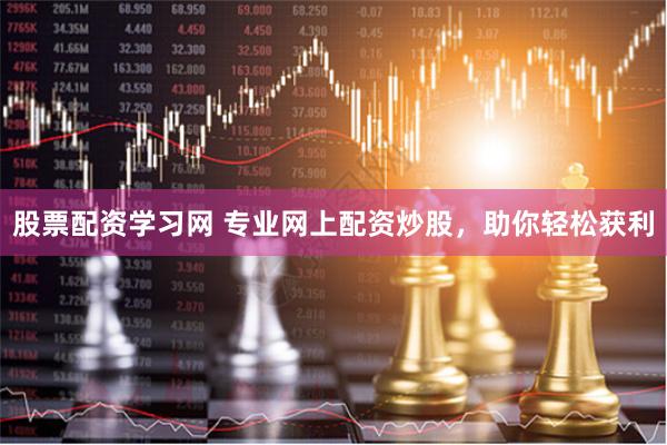 股票配资学习网 专业网上配资炒股，助你轻松获利