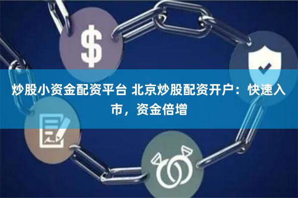 炒股小资金配资平台 北京炒股配资开户：快速入市，资金倍增