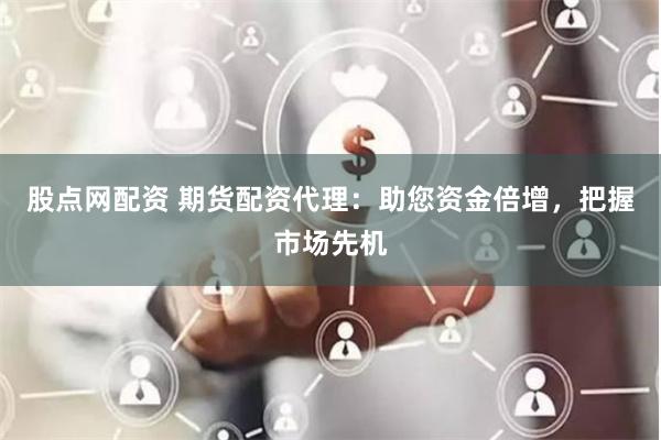 股点网配资 期货配资代理：助您资金倍增，把握市场先机