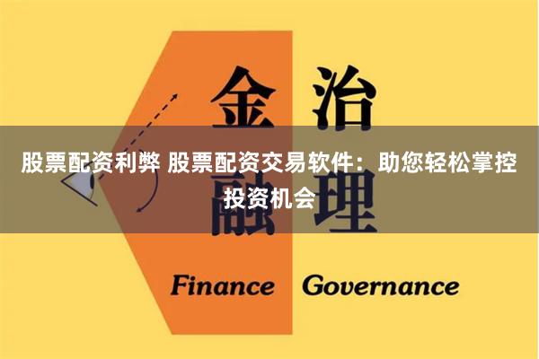 股票配资利弊 股票配资交易软件：助您轻松掌控投资机会