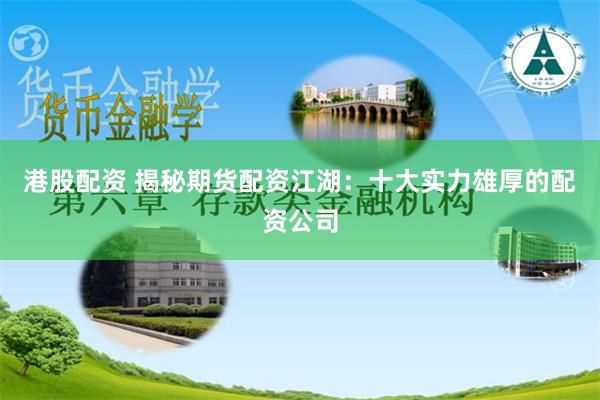 港股配资 揭秘期货配资江湖：十大实力雄厚的配资公司