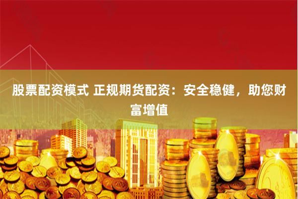 股票配资模式 正规期货配资:安全稳健,助您财富增值